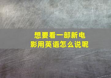 想要看一部新电影用英语怎么说呢