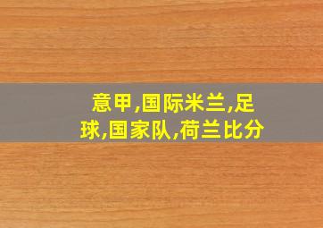 意甲,国际米兰,足球,国家队,荷兰比分