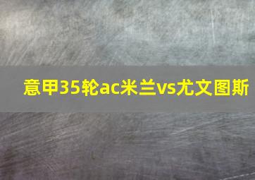 意甲35轮ac米兰vs尤文图斯