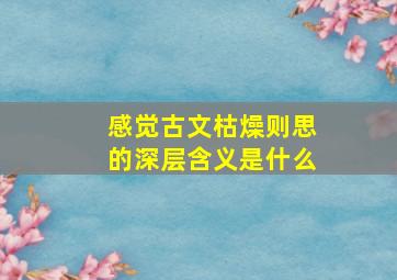 感觉古文枯燥则思的深层含义是什么