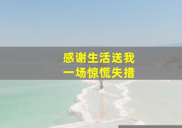 感谢生活送我一场惊慌失措