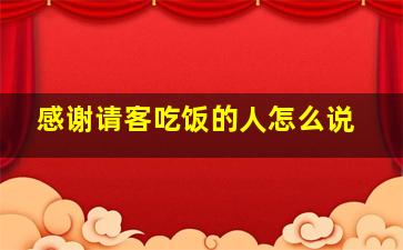 感谢请客吃饭的人怎么说