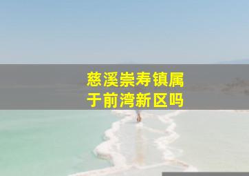 慈溪崇寿镇属于前湾新区吗