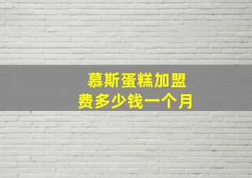 慕斯蛋糕加盟费多少钱一个月