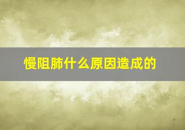 慢阻肺什么原因造成的