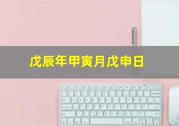 戊辰年甲寅月戊申日