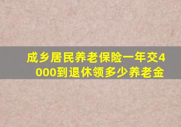 成乡居民养老保险一年交4000到退休领多少养老金