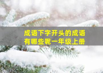 成语下字开头的成语有哪些呢一年级上册