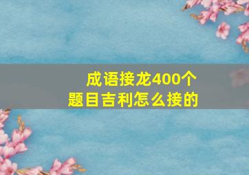 成语接龙400个题目吉利怎么接的