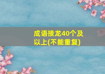 成语接龙40个及以上(不能重复)