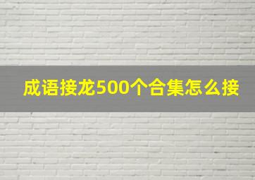 成语接龙500个合集怎么接