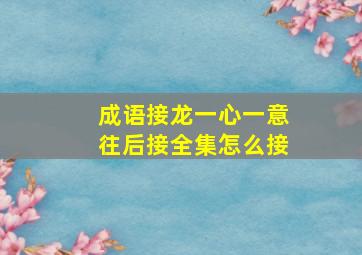 成语接龙一心一意往后接全集怎么接