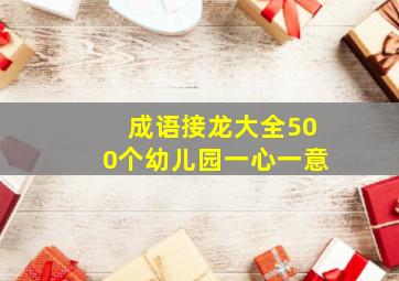 成语接龙大全500个幼儿园一心一意