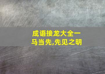 成语接龙大全一马当先,先见之明