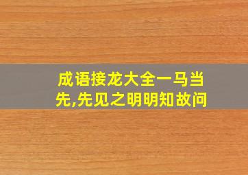 成语接龙大全一马当先,先见之明明知故问