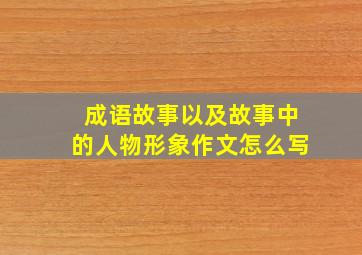 成语故事以及故事中的人物形象作文怎么写