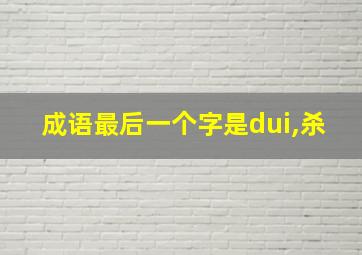 成语最后一个字是dui,杀