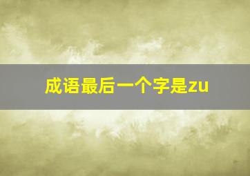 成语最后一个字是zu