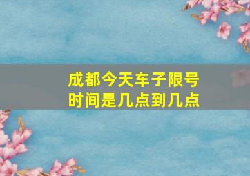 成都今天车子限号时间是几点到几点