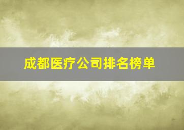 成都医疗公司排名榜单