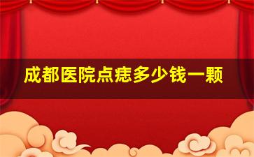 成都医院点痣多少钱一颗