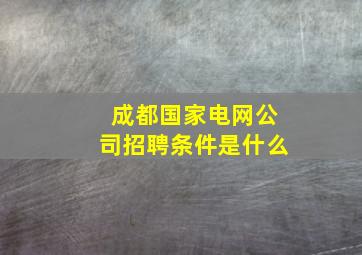 成都国家电网公司招聘条件是什么