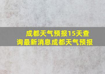 成都天气预报15天查询最新消息成都天气预报