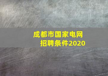 成都市国家电网招聘条件2020