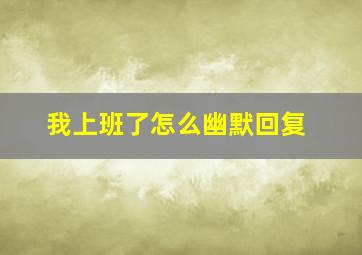 我上班了怎么幽默回复