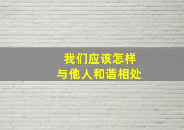 我们应该怎样与他人和谐相处