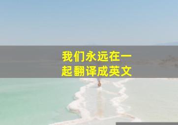 我们永远在一起翻译成英文