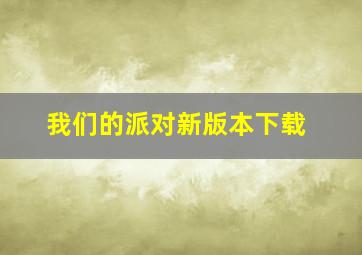 我们的派对新版本下载