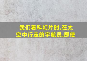 我们看科幻片时,在太空中行走的宇航员,即使