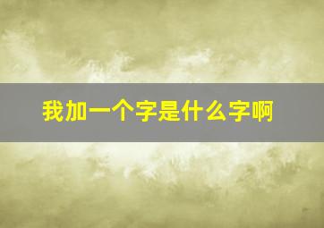 我加一个字是什么字啊