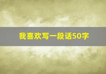 我喜欢写一段话50字