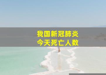 我国新冠肺炎今天死亡人数