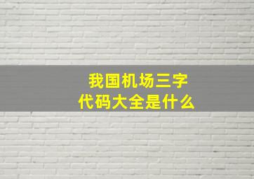 我国机场三字代码大全是什么