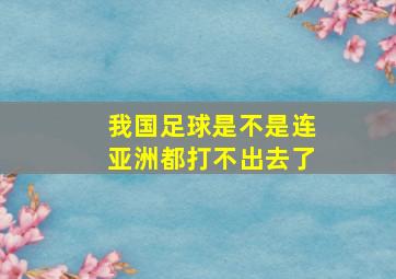 我国足球是不是连亚洲都打不出去了