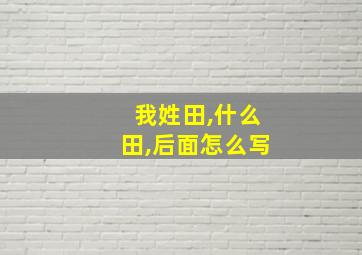 我姓田,什么田,后面怎么写