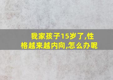 我家孩子15岁了,性格越来越内向,怎么办呢