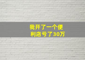 我开了一个便利店亏了30万