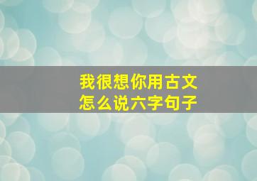 我很想你用古文怎么说六字句子