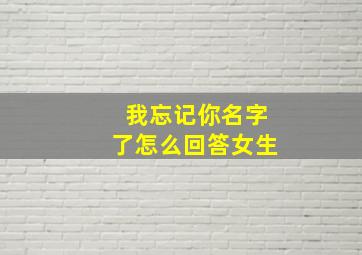 我忘记你名字了怎么回答女生