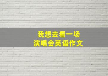 我想去看一场演唱会英语作文