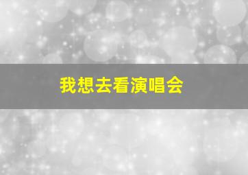 我想去看演唱会