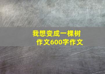 我想变成一棵树作文600字作文