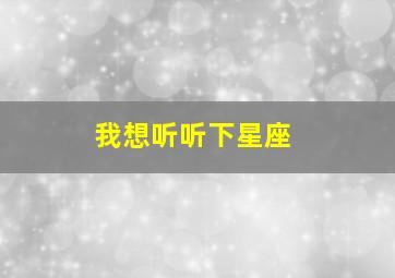 我想听听下星座