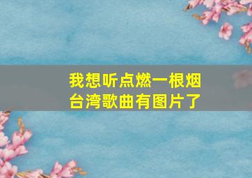 我想听点燃一根烟台湾歌曲有图片了