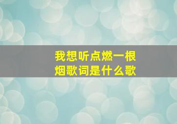 我想听点燃一根烟歌词是什么歌