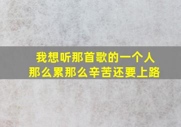 我想听那首歌的一个人那么累那么辛苦还要上路